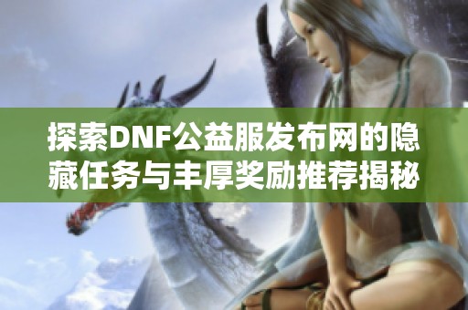 探索DNF公益服发布网的隐藏任务与丰厚奖励推荐揭秘