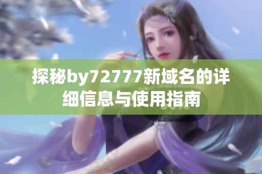 探秘by72777新域名的详细信息与使用指南