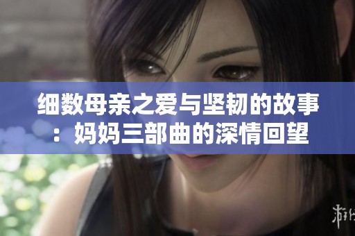 细数母亲之爱与坚韧的故事：妈妈三部曲的深情回望