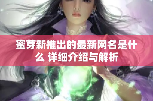 蜜芽新推出的最新网名是什么 详细介绍与解析