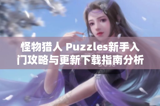 怪物猎人 Puzzles新手入门攻略与更新下载指南分析