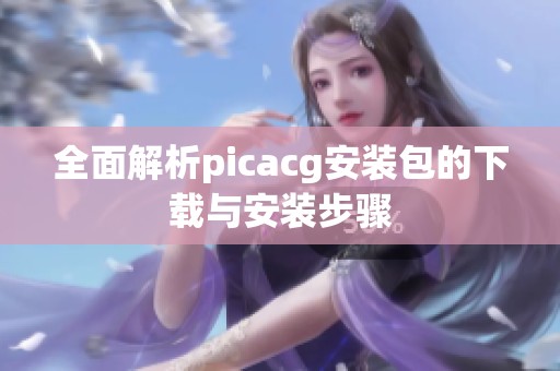 全面解析picacg安装包的下载与安装步骤