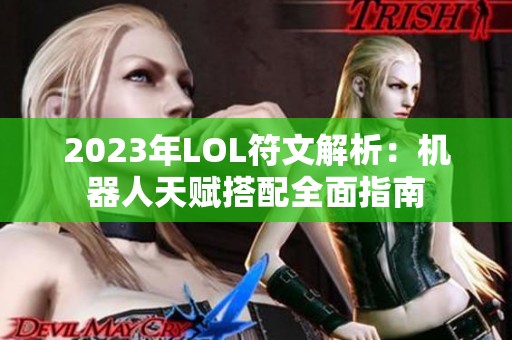 2023年LOL符文解析：机器人天赋搭配全面指南