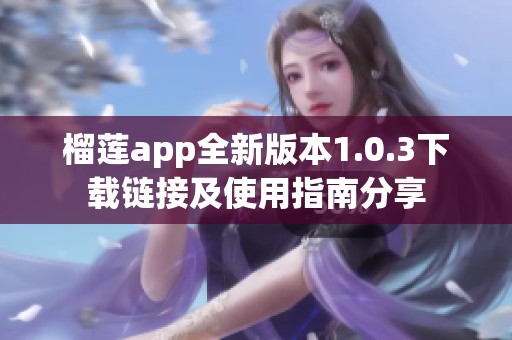 榴莲app全新版本1.0.3下载链接及使用指南分享