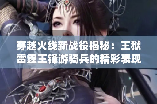 穿越火线新战役揭秘：王狱雷霆王锋游骑兵的精彩表现