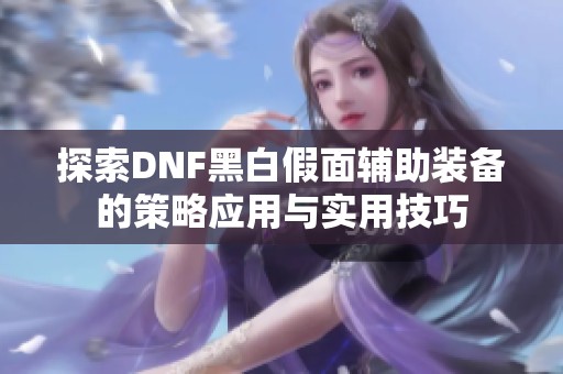 探索DNF黑白假面辅助装备的策略应用与实用技巧