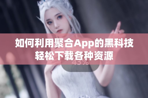 如何利用聚合App的黑科技轻松下载各种资源