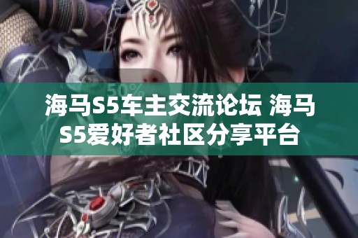 海马S5车主交流论坛 海马S5爱好者社区分享平台