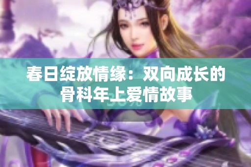 春日绽放情缘：双向成长的骨科年上爱情故事