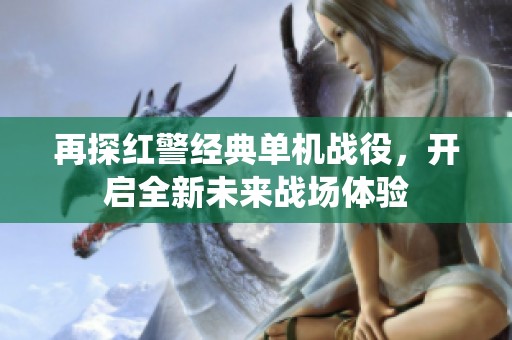 再探红警经典单机战役，开启全新未来战场体验