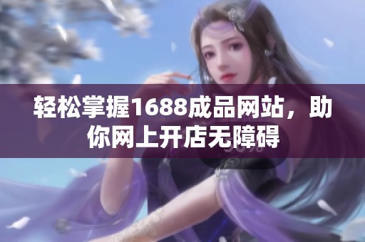 轻松掌握1688成品网站，助你网上开店无障碍