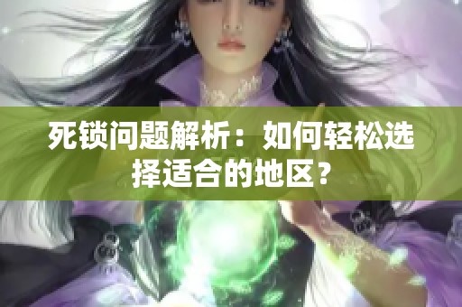 死锁问题解析：如何轻松选择适合的地区？