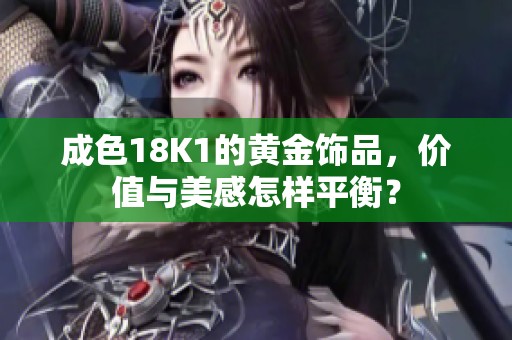 成色18K1的黄金饰品，价值与美感怎样平衡？