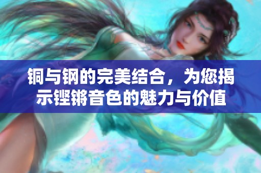 铜与钢的完美结合，为您揭示铿锵音色的魅力与价值