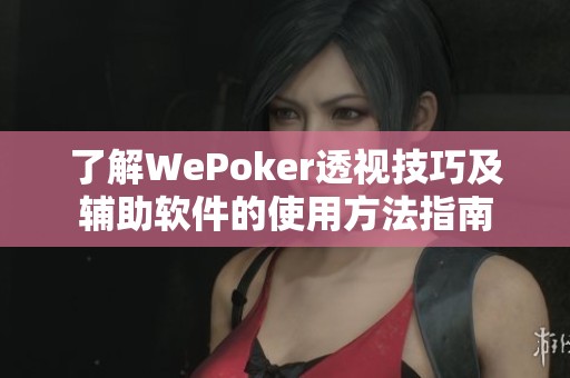 了解WePoker透视技巧及辅助软件的使用方法指南