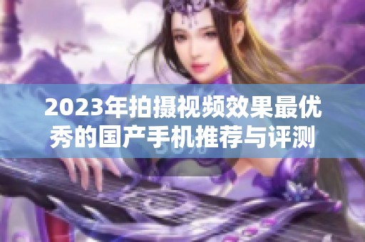 2023年拍摄视频效果最优秀的国产手机推荐与评测