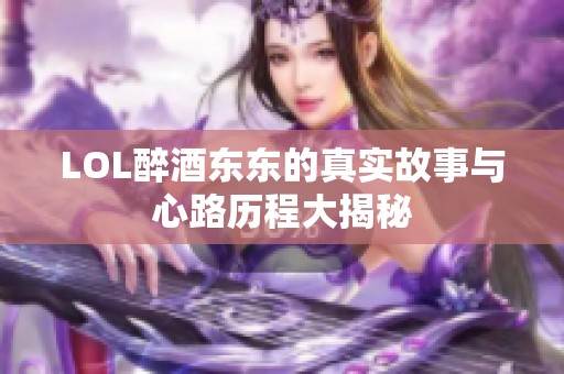 LOL醉酒东东的真实故事与心路历程大揭秘