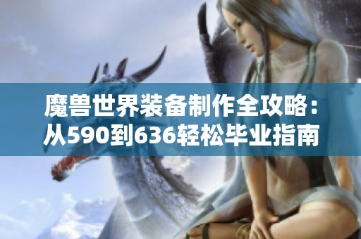 魔兽世界装备制作全攻略：从590到636轻松毕业指南