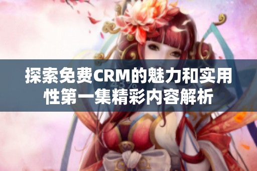 探索免费CRM的魅力和实用性第一集精彩内容解析