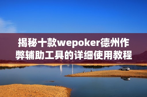 揭秘十款wepoker德州作弊辅助工具的详细使用教程