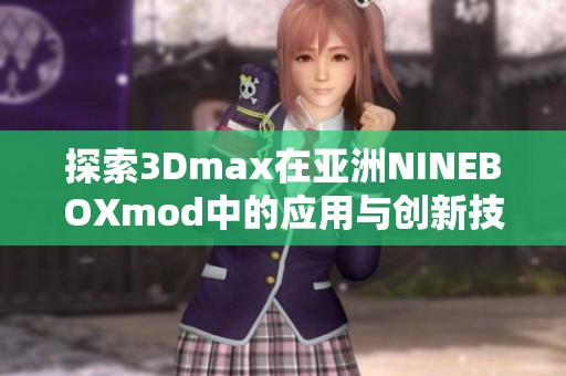 探索3Dmax在亚洲NINEBOXmod中的应用与创新技巧