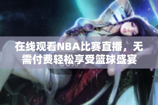 在线观看NBA比赛直播，无需付费轻松享受篮球盛宴