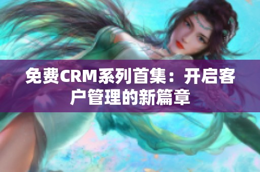 免费CRM系列首集：开启客户管理的新篇章