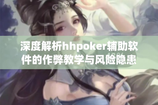 深度解析hhpoker辅助软件的作弊教学与风险隐患