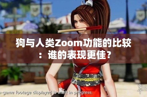 狗与人类Zoom功能的比较：谁的表现更佳？