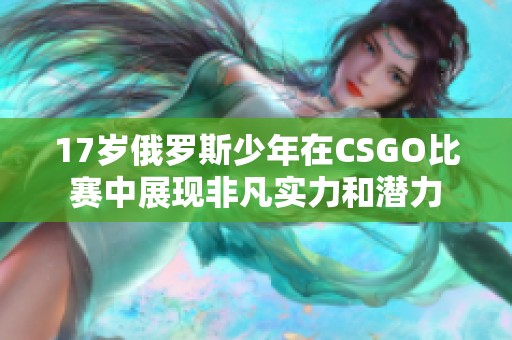 17岁俄罗斯少年在CSGO比赛中展现非凡实力和潜力