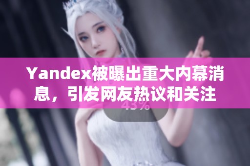 Yandex被曝出重大内幕消息，引发网友热议和关注