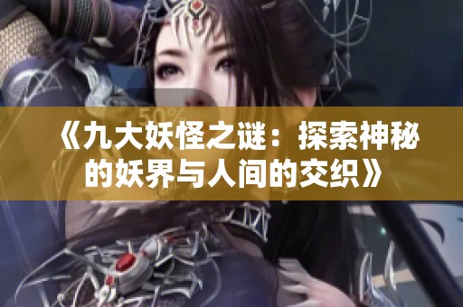 《九大妖怪之谜：探索神秘的妖界与人间的交织》