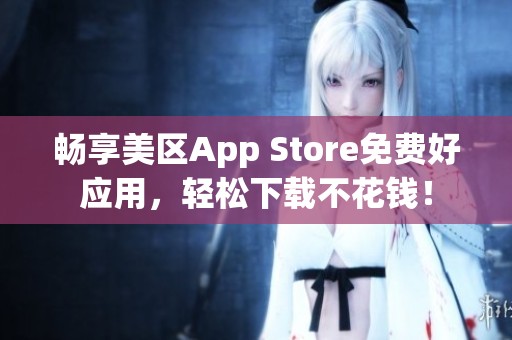 畅享美区App Store免费好应用，轻松下载不花钱！