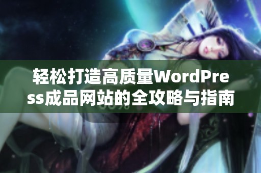 轻松打造高质量WordPress成品网站的全攻略与指南