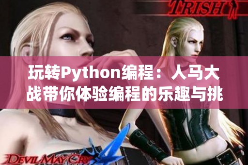 玩转Python编程：人马大战带你体验编程的乐趣与挑战