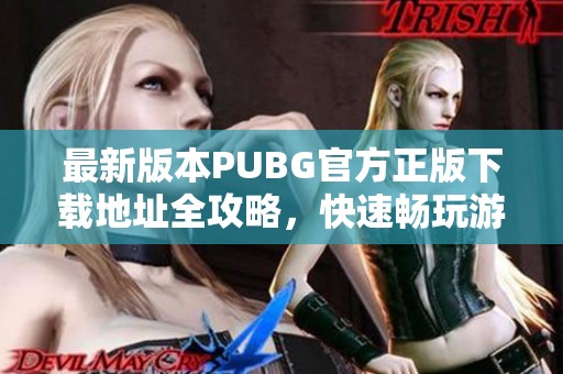 最新版本PUBG官方正版下载地址全攻略，快速畅玩游戏