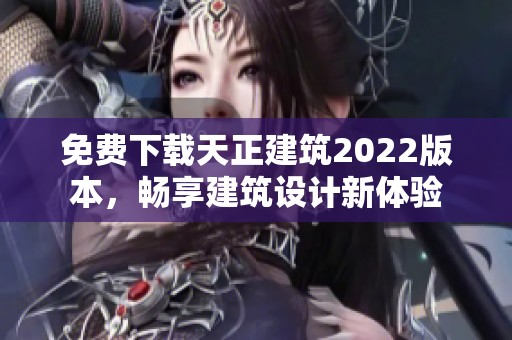 免费下载天正建筑2022版本，畅享建筑设计新体验