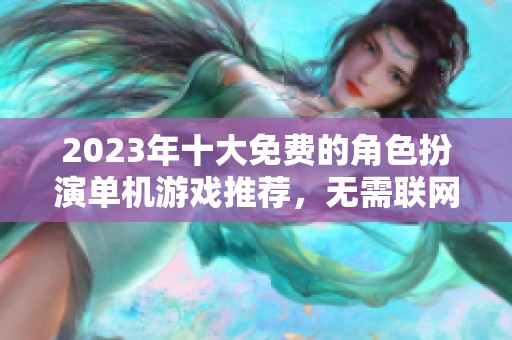 2023年十大免费的角色扮演单机游戏推荐，无需联网畅享乐趣