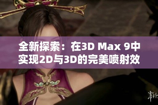 全新探索：在3D Max 9中实现2D与3D的完美喷射效果