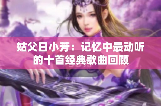 姑父日小芳：记忆中最动听的十首经典歌曲回顾