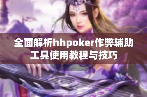 全面解析hhpoker作弊辅助工具使用教程与技巧