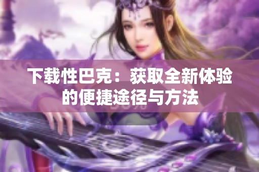 下载性巴克：获取全新体验的便捷途径与方法