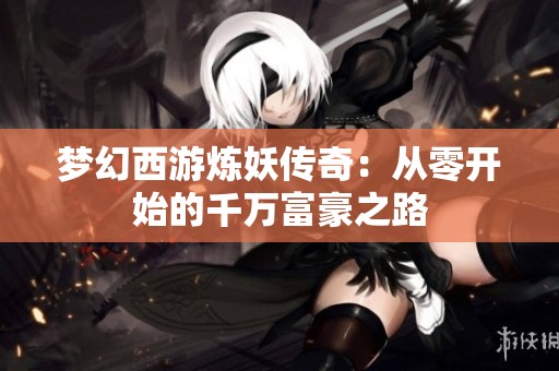 梦幻西游炼妖传奇：从零开始的千万富豪之路