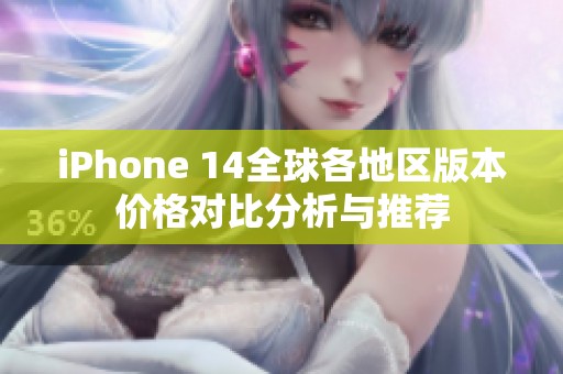 iPhone 14全球各地区版本价格对比分析与推荐