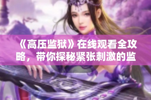 《高压监狱》在线观看全攻略，带你探秘紧张刺激的监狱生活