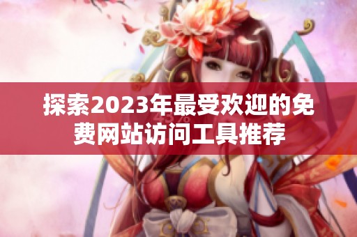 探索2023年最受欢迎的免费网站访问工具推荐