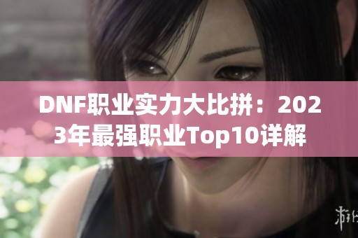 DNF职业实力大比拼：2023年最强职业Top10详解