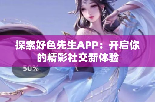 探索好色先生APP：开启你的精彩社交新体验