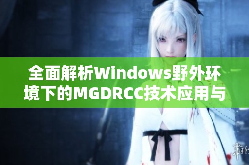 全面解析Windows野外环境下的MGDRCC技术应用与优化方法