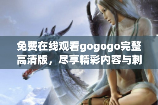 免费在线观看gogogo完整高清版，尽享精彩内容与刺激体验